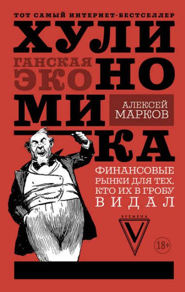 Алексей Марков. Хулиномика. Хулиганская экономика. Финансовые рынки для тех, кто их в гробу видал