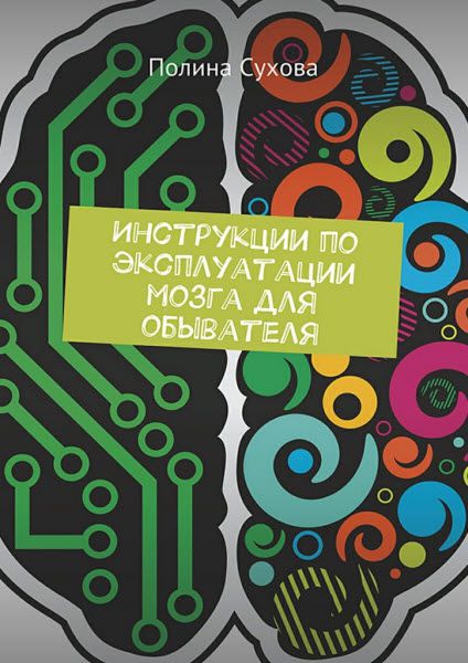 Полина Сухова. Инструкции по эксплуатации мозга для обывателя