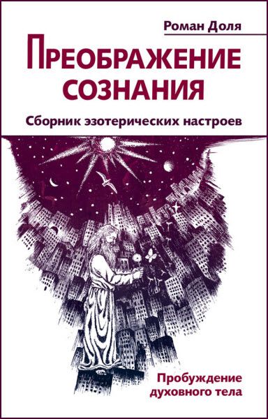 Роман Доля. Преображение сознания. Сборник эзотерических настроев. Пробуждение духовного тела