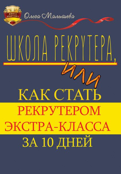 Ольга Малышева. Школа рекрутера, или Как стать рекрутером экстра-класса за 10 дней