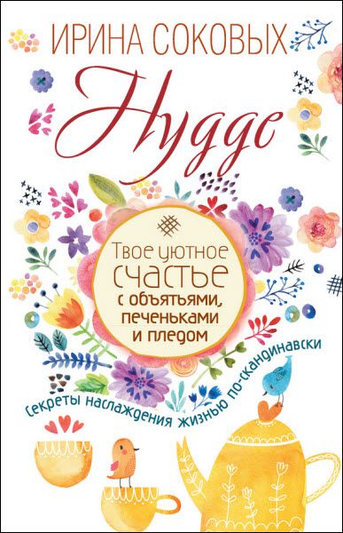 Ирина Соковых. Hygge. Твое уютное счастье с объятьями, печеньками и пледом. Секреты наслаждения жизнью по-скандинавски