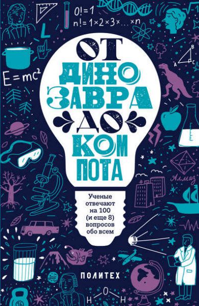 Татьяна Зарубина. От динозавра до компота. Ученые отвечают на 100 (и еще 8) вопросов обо всем