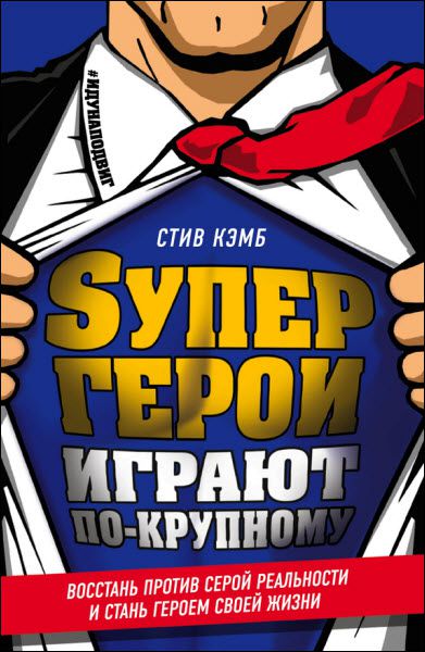 Стив Кэмб. Супергерои играют по-крупному. Восстань против серой реальности и стань героем своей жизни