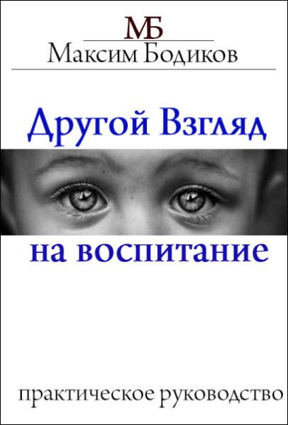 Максим Бодиков. Другой взгляд на воспитание. Практическое руководство