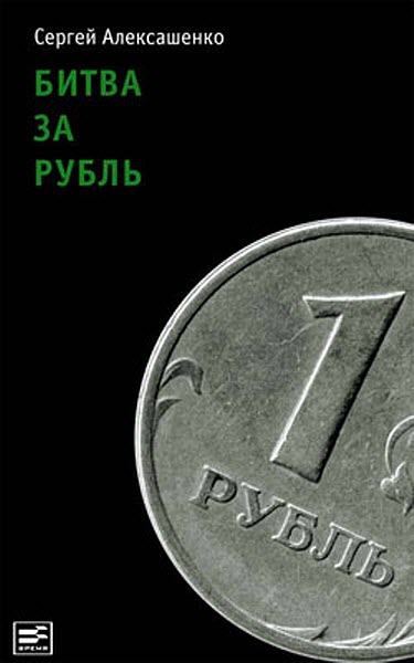 Сергей Алексашенко. Битва за рубль. Взгляд участника событий