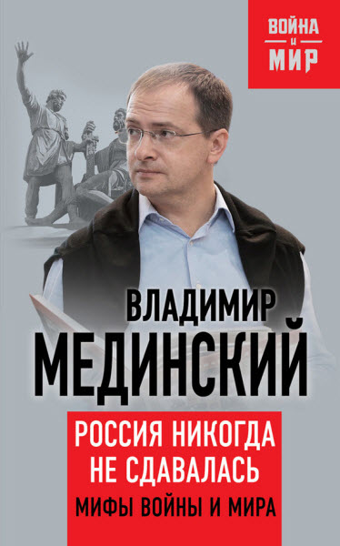 Владимир Мединский. Россия никогда не сдавалась. Мифы войны и мира