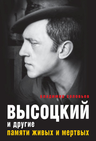 Владимир Соловьев. Высоцкий и другие. Памяти живых и мертвых