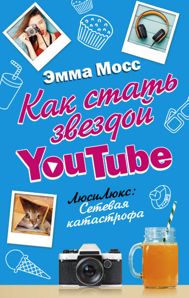 Эмма Мосс. Как стать звездой YouTube. ЛюсиЛюкс: Сетевая катастрофа