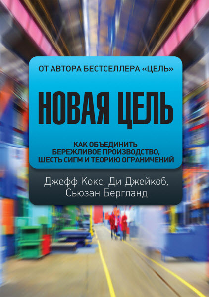 Д. Кокс, Д. Джейкоб, С. Бергланд. Новая цель. Как объединить бережливое производство, шесть сигм и теорию ограничений