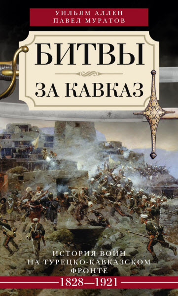 У. Эдвард, П. Муратов. Битвы за Кавказ. История войн на турецко-кавказском фронте. 1828–1921