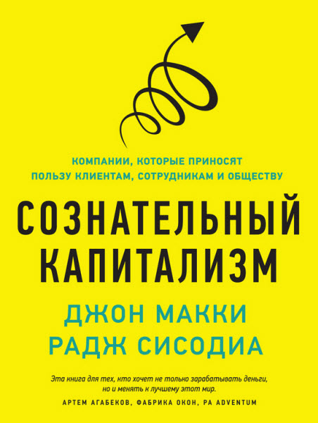 Джон Макки. Сознательный капитализм. Компании, которые приносят пользу клиентам, сотрудникам и обществу