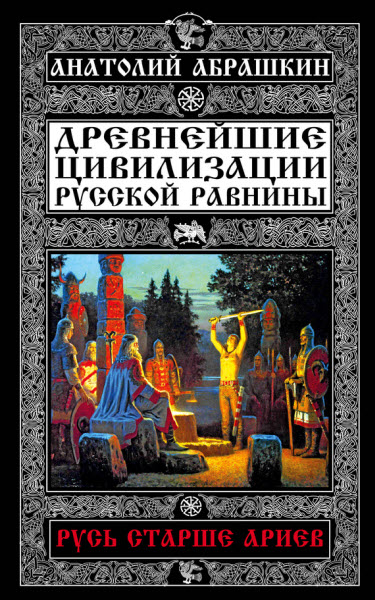 Анатолий Абрашкин. Древнейшие цивилизации Русской равнины. Русь старше ариев