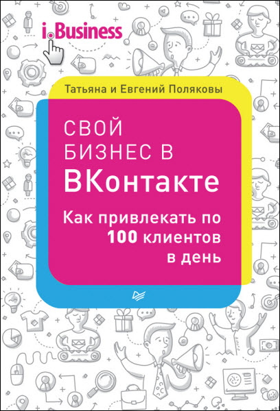 Е. Поляков, Т. Полякова. Свой бизнес в «ВКонтакте». Как привлекать по 100 клиентов в день