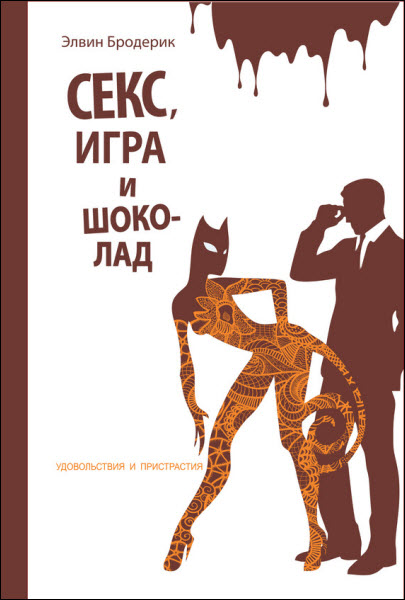 Элвин Бродерик. Секс, игра и шоколад. Удовольствия и пристрастия