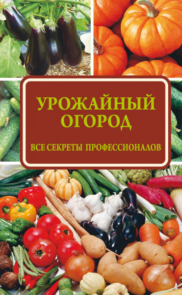 Надежда Севостьянова. Урожайный огород: все секреты профессионалов