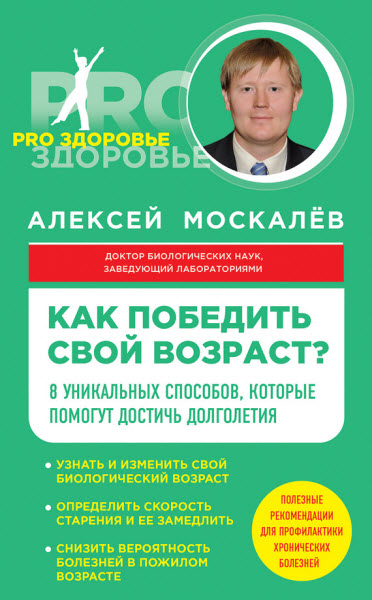 Алексей Москалев. Как победить свой возраст? Восемь уникальных способов, которые помогут достичь долголетия