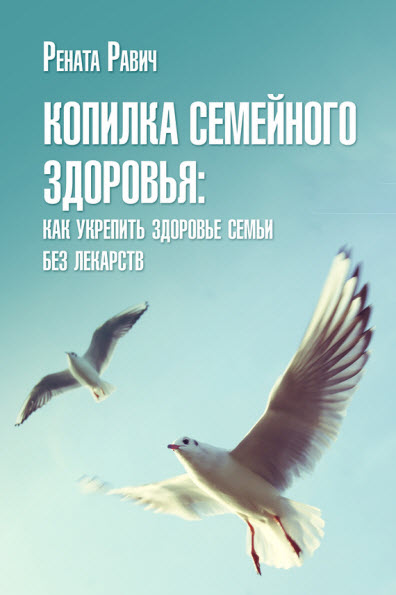 Рената Равич. Копилка семейного здоровья: как укрепить здоровье семьи без лекарств