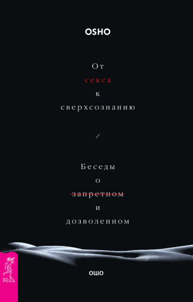 Бхагаван Шри Раджниш (Ошо). От секса к сверхсознанию. Беседы о запретном и дозволенном