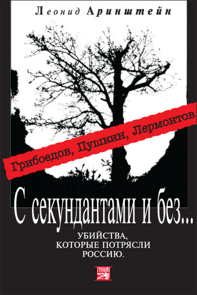 Леонид Аринштейн. С секундантами и без… Убийства, которые потрясли Россию. Грибоедов, Пушкин, Лермонтов